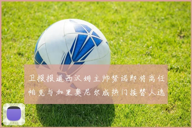 卫报报道西汉姆主帅努诺即将离任帕克与加里奥尼尔成热门接替人选