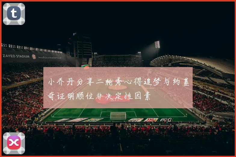 小乔丹分享二轮秀心得追梦与约基奇证明顺位非决定性因素